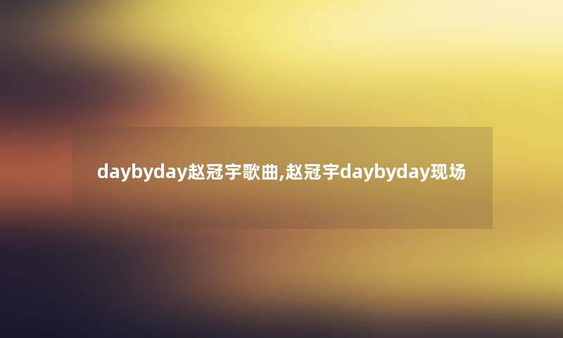 daybyday赵冠宇歌曲,赵冠宇daybyday现场