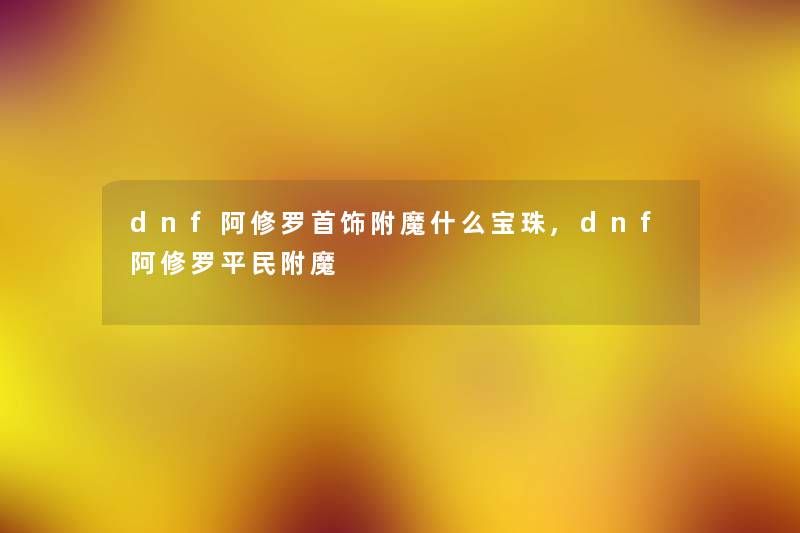 dnf阿修罗首饰附魔什么宝珠,dnf阿修罗平民附魔