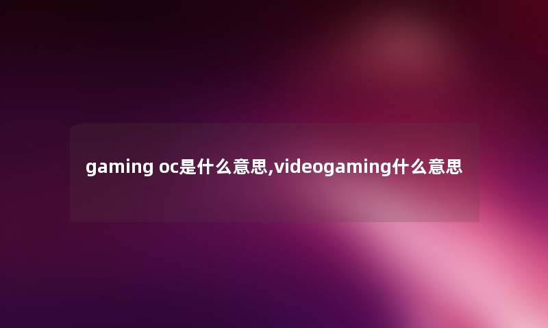 gaming oc是什么意思,videogaming什么意思