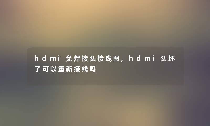 hdmi免焊接头接线图,hdmi头坏了可以重新接线吗