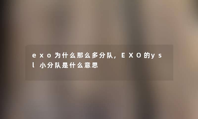 exo为什么那么多分队,EXO的ysl小分队是什么意思