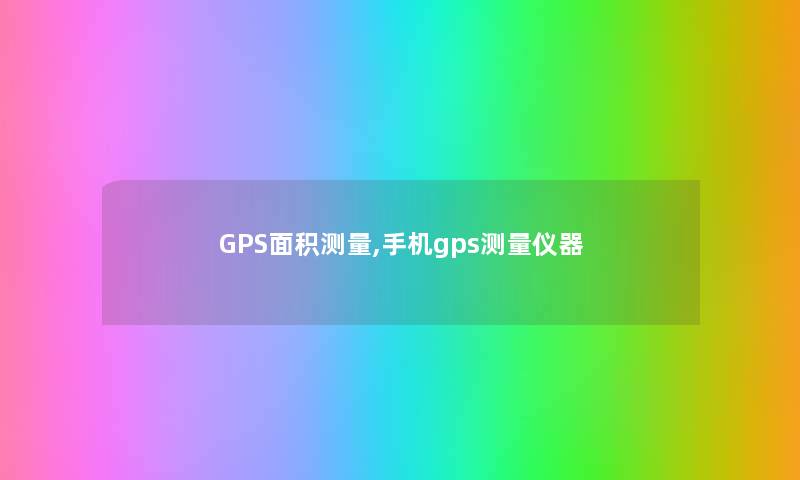 GPS面积测量,手机gps测量仪器