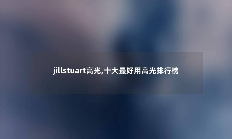 jillstuart高光,一些好用高光整理榜