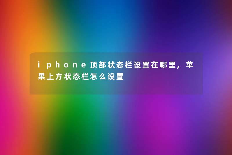 iphone顶部状态栏设置在哪里,苹果上方状态栏怎么设置