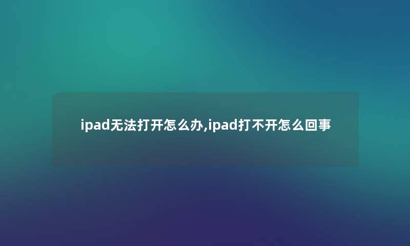 ipad无法打开怎么办,ipad打不开怎么回事