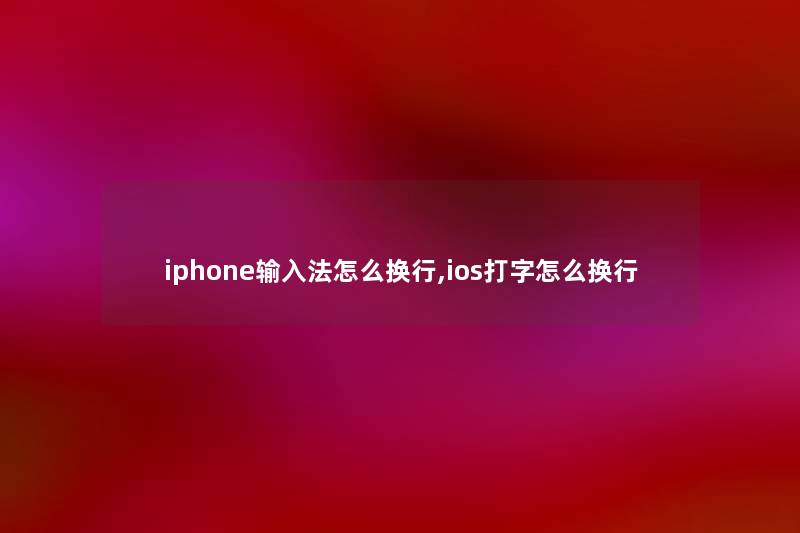 iphone输入法怎么换行,ios打字怎么换行