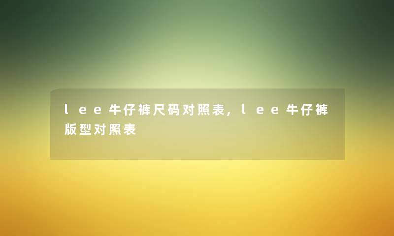 lee牛仔裤尺码对照表,lee牛仔裤版型对照表