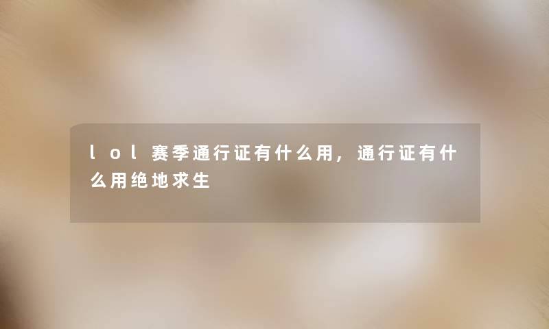 lol赛季通行证有什么用,通行证有什么用绝地求生