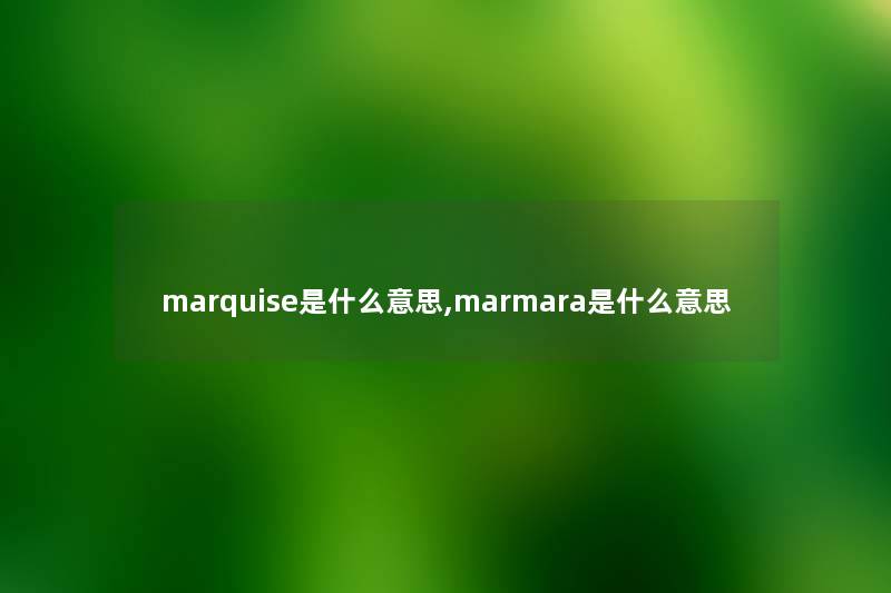 marquise是什么意思,marmara是什么意思