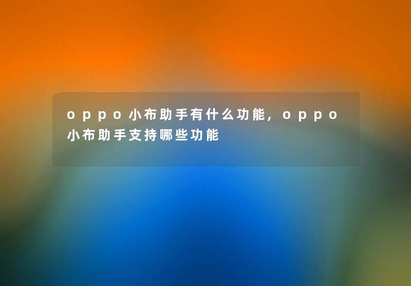 oppo小布助手有什么功能,oppo小布助手支持哪些功能