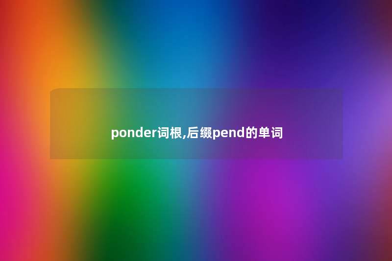 ponder词根,后缀pend的单词