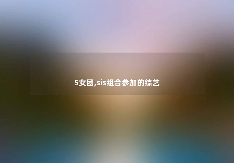 S女团,sis组合参加的综艺