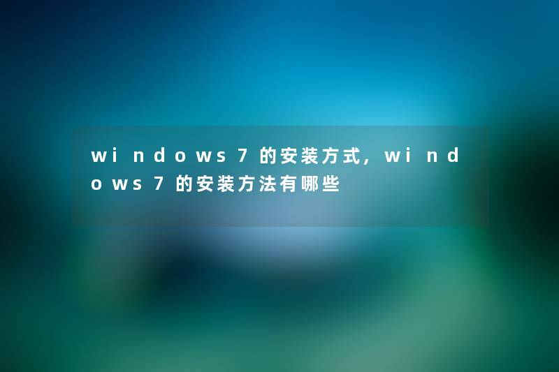 windows7的安装方式,windows7的安装方法有哪些