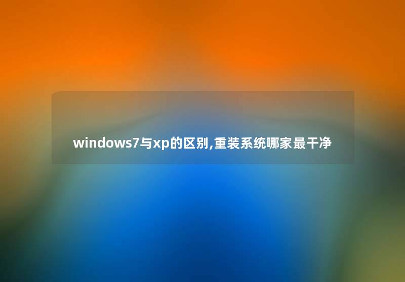 windows7与xp的区别,重装系统哪家干净