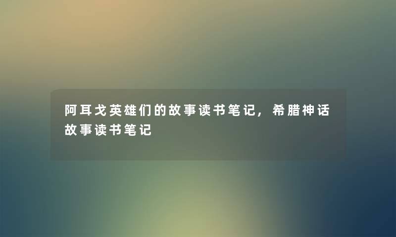 阿耳戈英雄们的故事读书笔记,希腊神话故事读书笔记