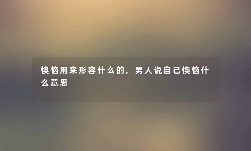 懊恼用来形容什么的,男人说自己懊恼什么意思