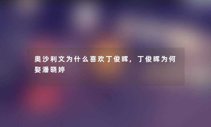 奥沙利文为什么喜欢丁俊晖,丁俊晖为何娶潘晓婷