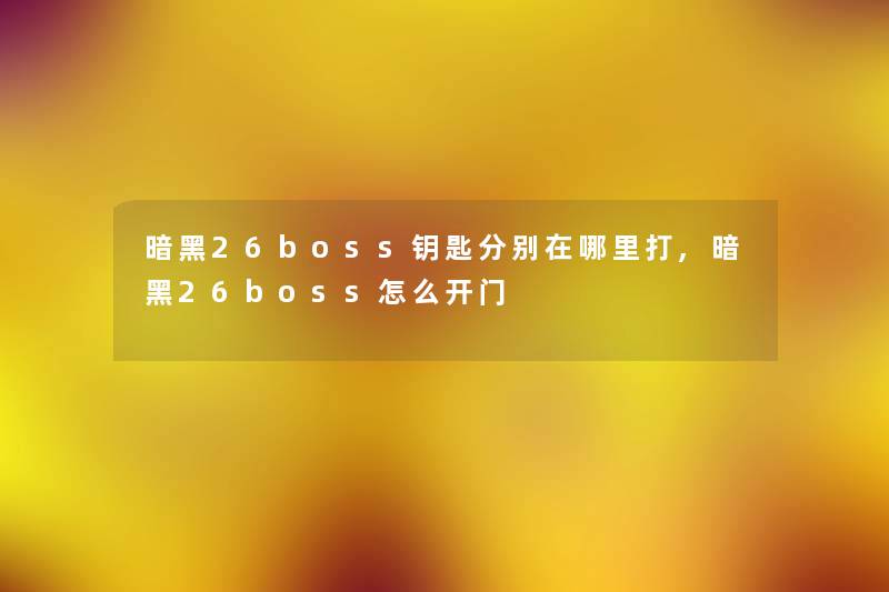 暗黑26boss钥匙分别在哪里打,暗黑26boss怎么开门