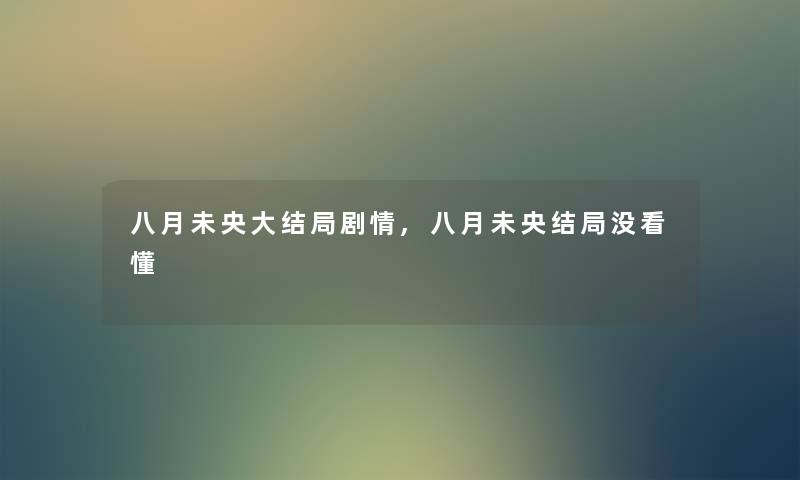 八月未央大结局剧情,八月未央结局没看懂