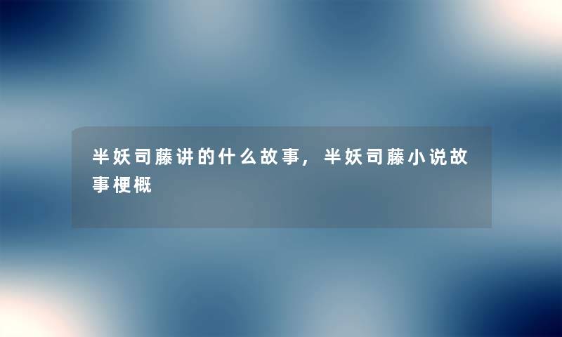 半妖司藤讲的什么故事,半妖司藤小说故事梗概