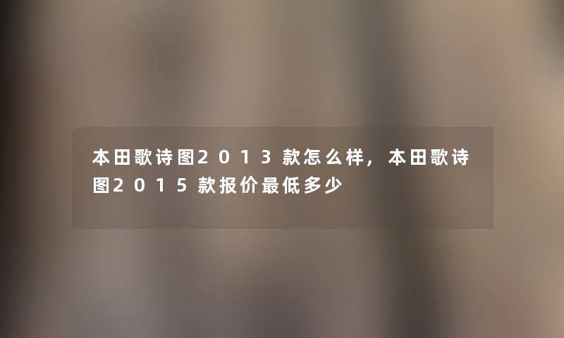 本田歌诗图2013款怎么样,本田歌诗图2015款报价低多少