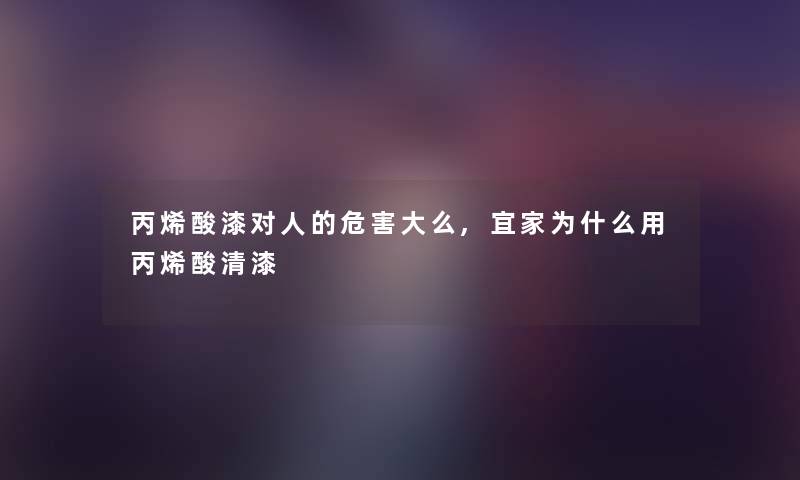 丙烯酸漆对人的危害大么,宜家为什么用丙烯酸清漆