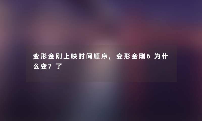 变形金刚上映时间顺序,变形金刚6为什么变7了