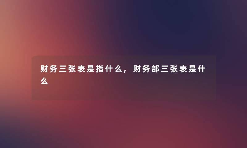 三张表是指什么,部三张表是什么