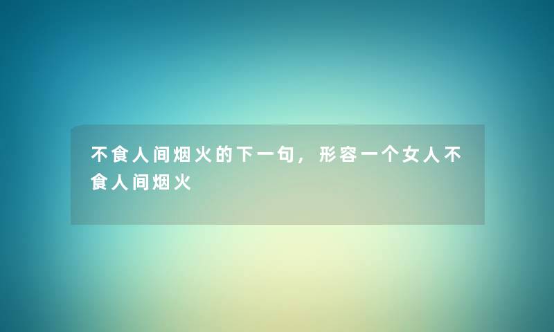 不食人间烟火的下一句,形容一个女人不食人间烟火