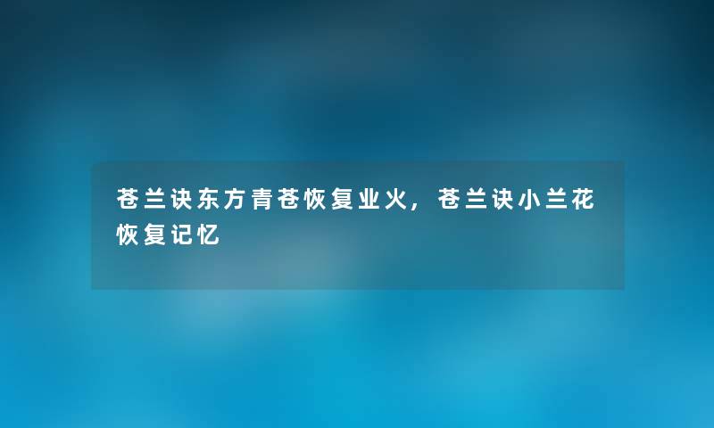 苍兰诀东方青苍恢复业火,苍兰诀小兰花恢复记忆