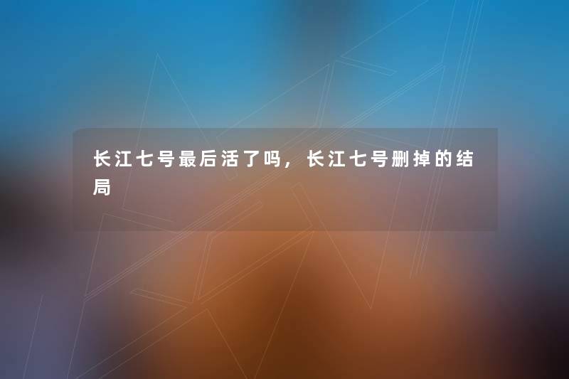 长江七号后活了吗,长江七号删掉的结局