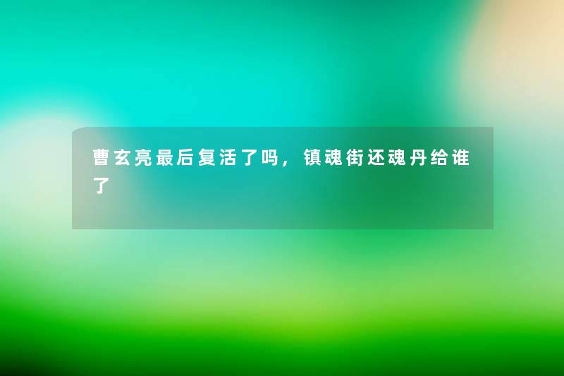 曹玄亮后复活了吗,镇魂街还魂丹给谁了