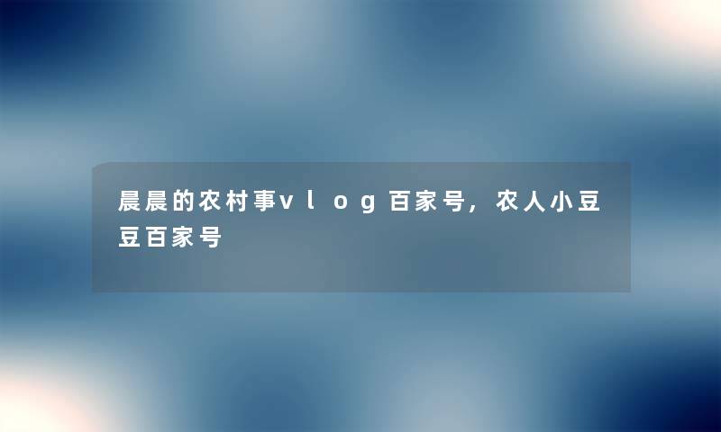 晨晨的农村事vlog百家号,农人小豆豆百家号