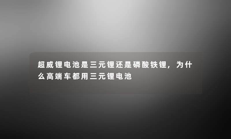 超威锂电池是三元锂还是磷酸铁锂,为什么高端车都用三元锂电池