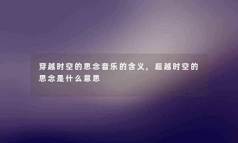 穿越时空的思念音乐的含义,超越时空的思念是什么意思