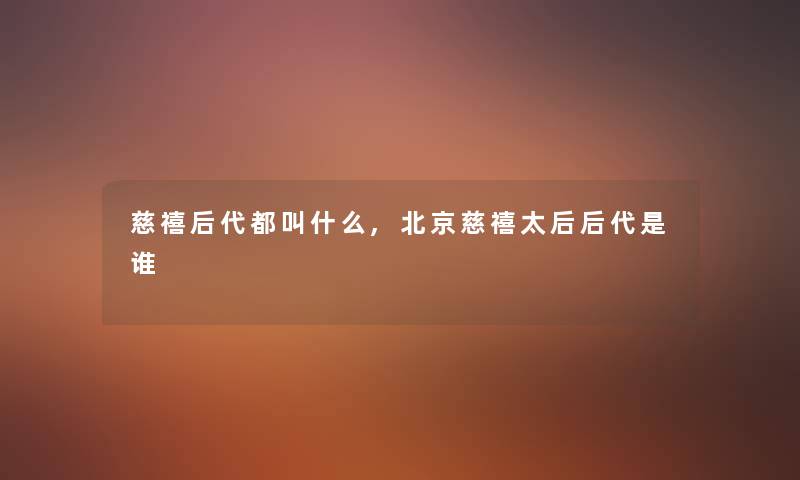 慈禧后代都叫什么,北京慈禧太后后代是谁