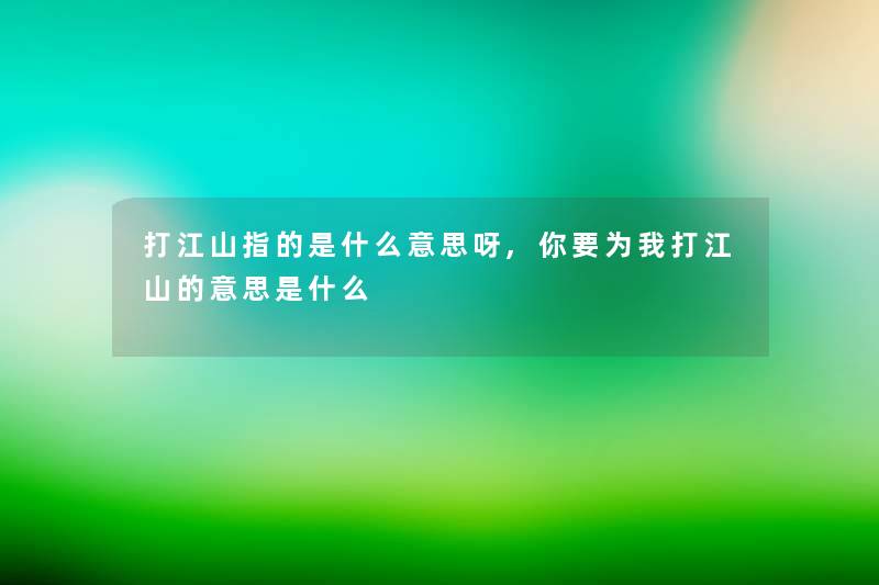 打江山指的是什么意思呀,你要为我打江山的意思是什么