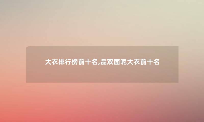 大衣整理榜前十名,品双面呢大衣前十名