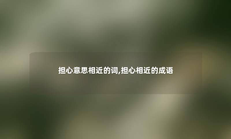 担心意思相近的词,担心相近的成语