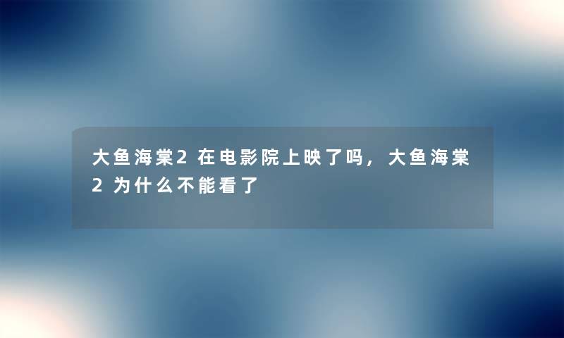 大鱼海棠2在电影院上映了吗,大鱼海棠2为什么不能看了