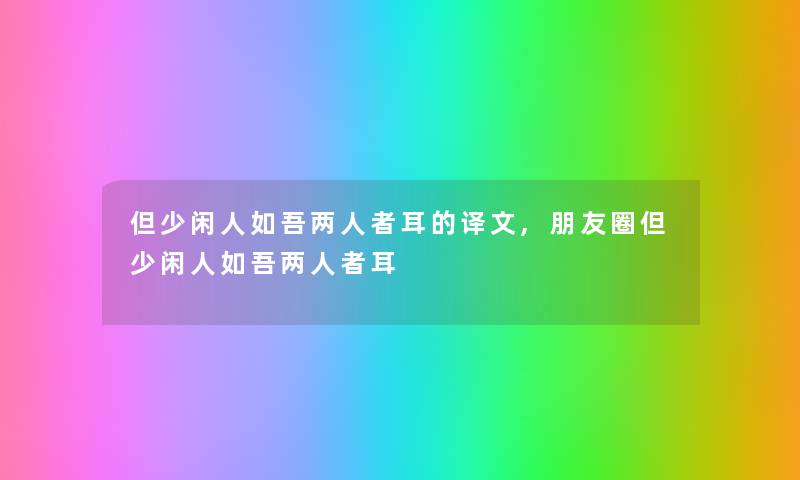 但少闲人如吾两人者耳的译文,朋友圈但少闲人如吾两人者耳