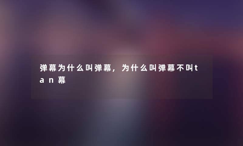 弹幕为什么叫弹幕,为什么叫弹幕不叫tan幕