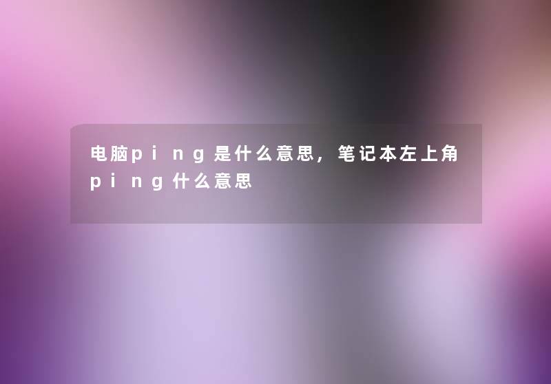 电脑ping是什么意思,笔记本左上角ping什么意思