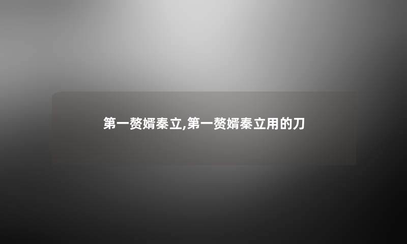 第一赘婿秦立,第一赘婿秦立用的刀