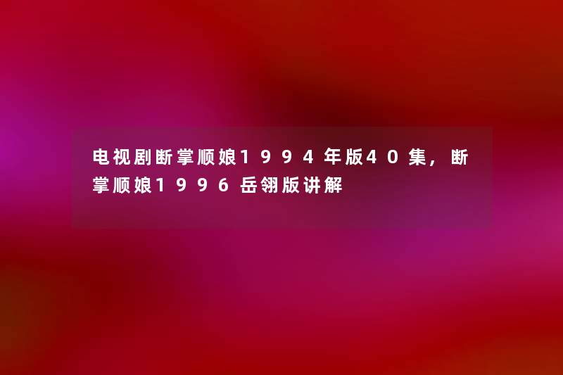 电视剧断掌顺娘1994年版40集,断掌顺娘1996岳翎版讲解