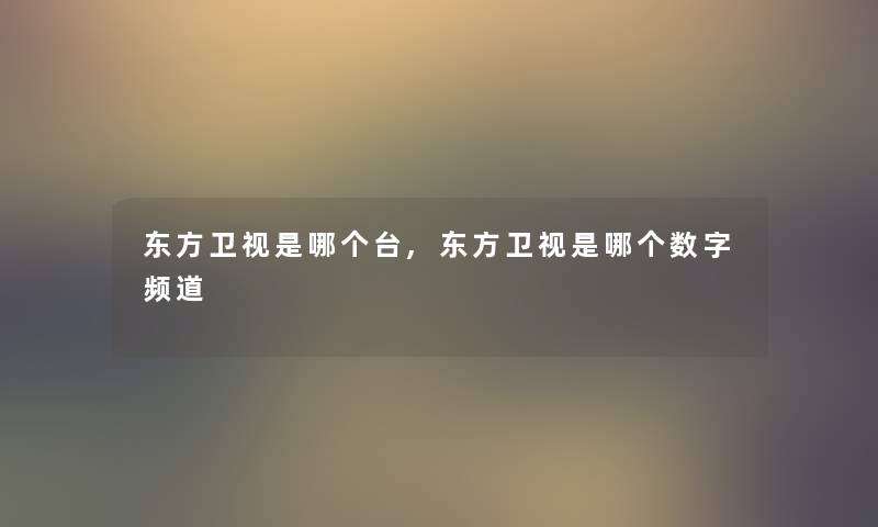 东方卫视是哪个台,东方卫视是哪个数字频道