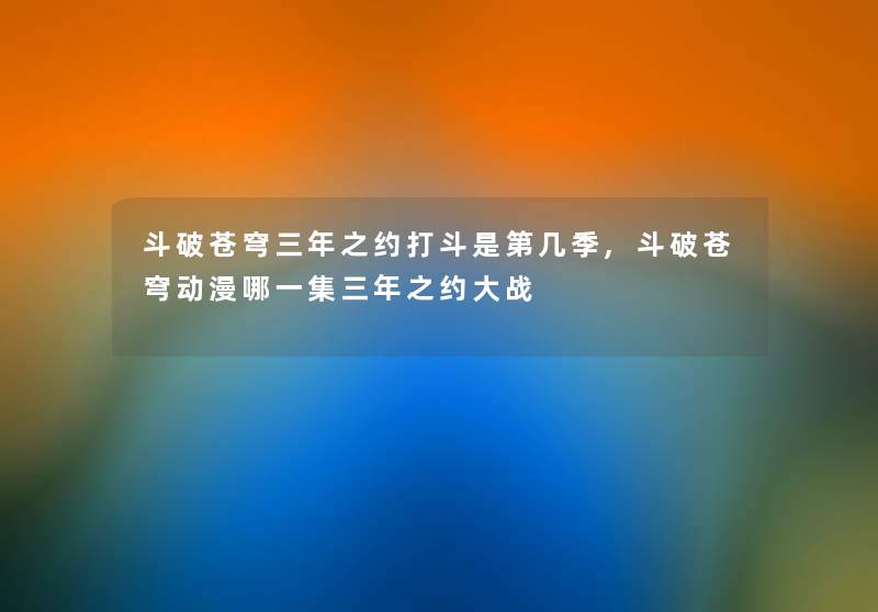 斗破苍穹三年之约打斗是第几季,斗破苍穹动漫哪一集三年之约大战