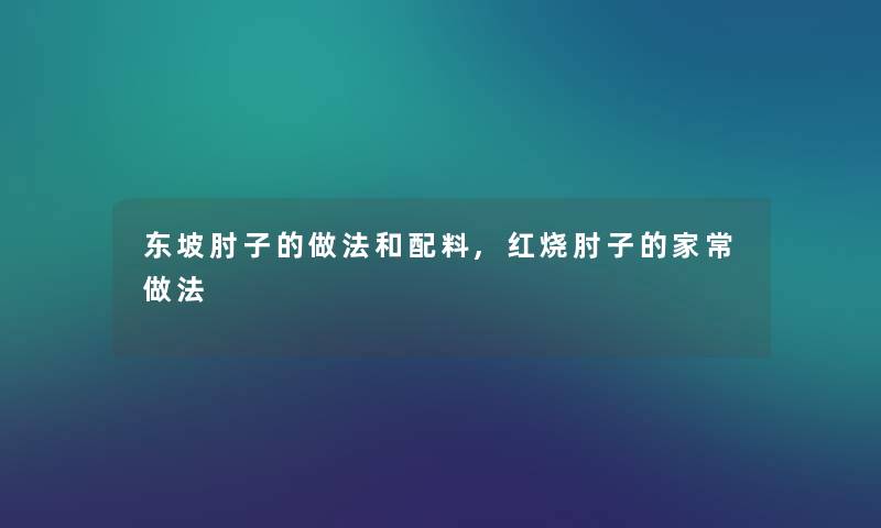 东坡肘子的做法和配料,红烧肘子的家常做法