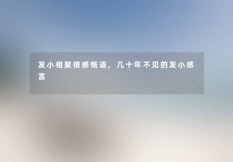 发小相聚很感慨语,几十年不见的发小感言