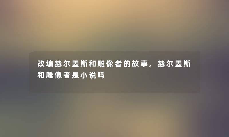 改编赫尔墨斯和雕像者的故事,赫尔墨斯和雕像者是小说吗